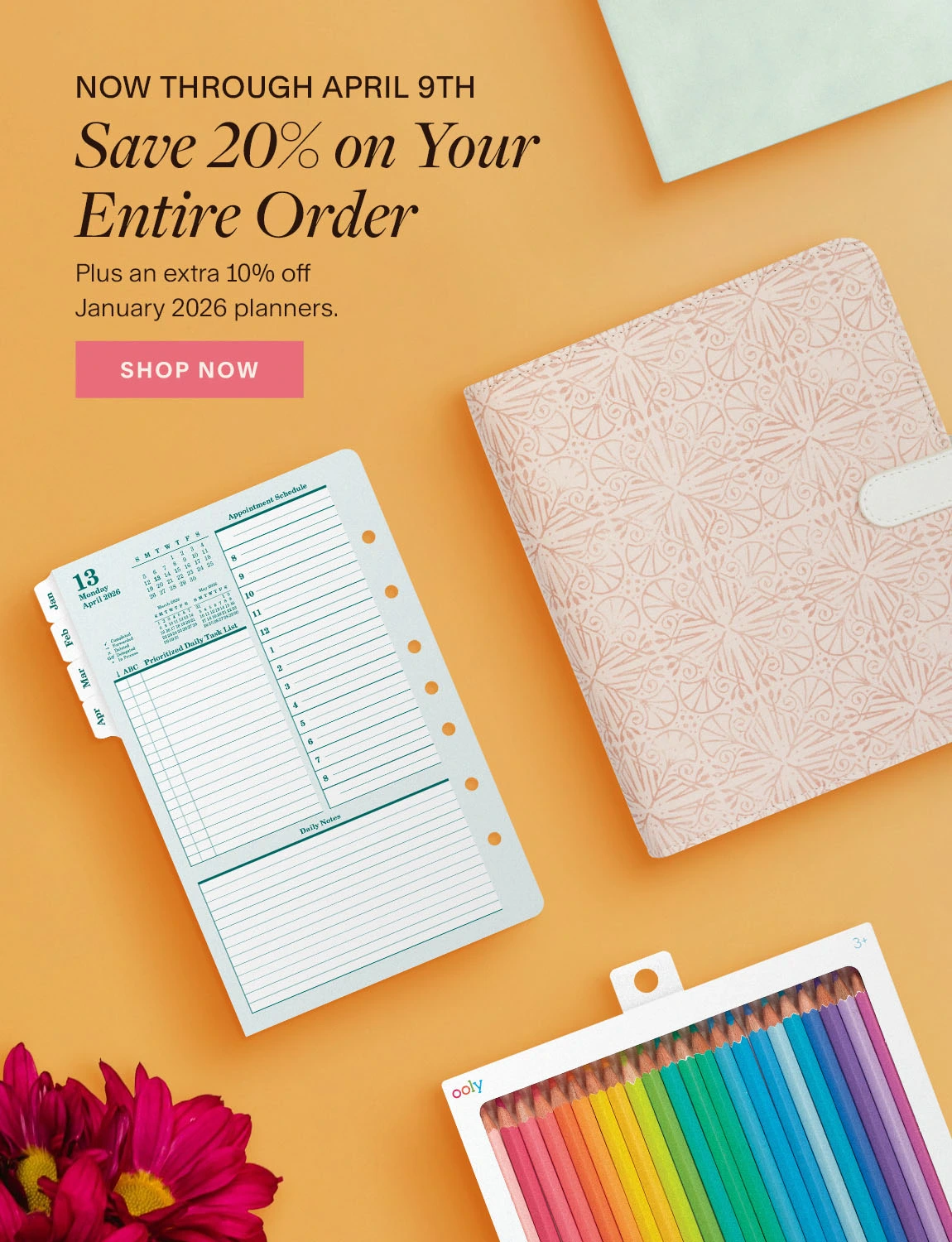 Now Through April 9th. Save 20% on Your Entire Order. Plus an extra 10% off January 2026 planners. Shop Now