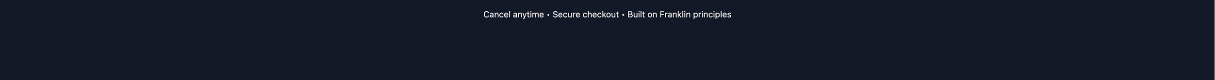 Cancel Anytime. Secure Checkout. Build on Franklin principles.