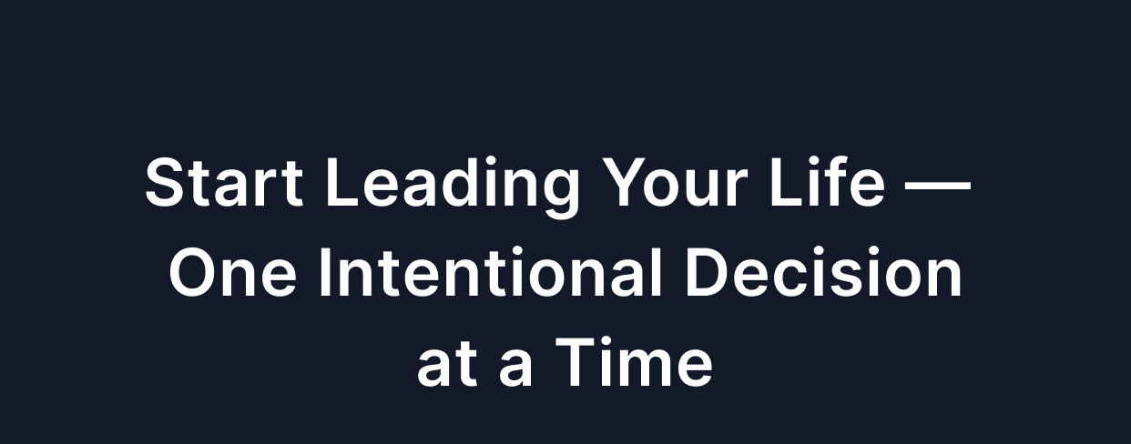 Start leading your life one intentional decision at a time.